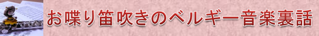 お喋り笛吹きのベルギー音楽裏話